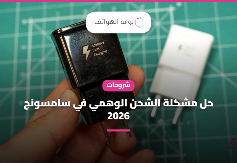 حل مشكلة الشحن الوهمي في سامسونج 2026