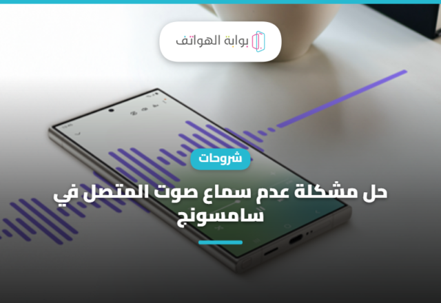 حل مشكلة عدم سماع صوت المتصل في سامسونج